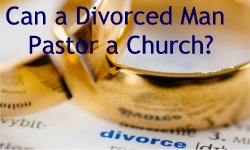 Can a Divorced Man Pastor a Church?